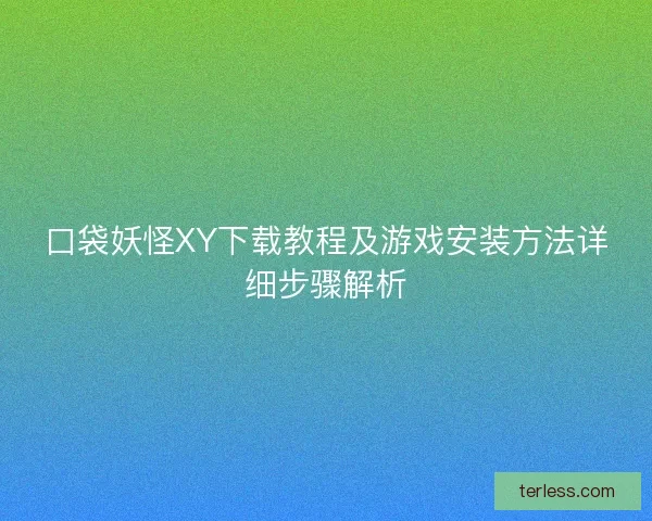 口袋妖怪XY下载教程及游戏安装方法详细步骤解析