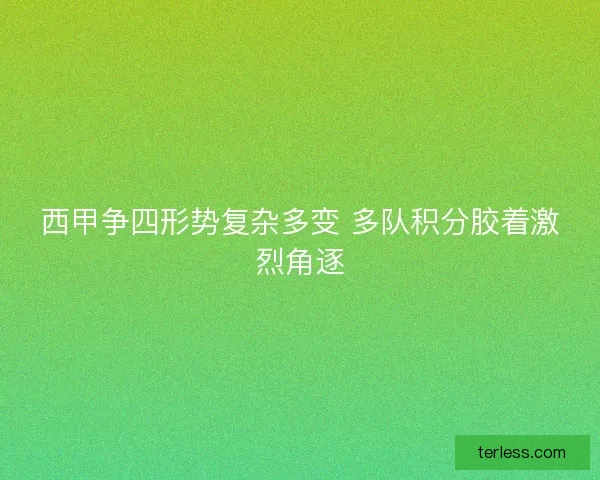 西甲争四形势复杂多变 多队积分胶着激烈角逐
