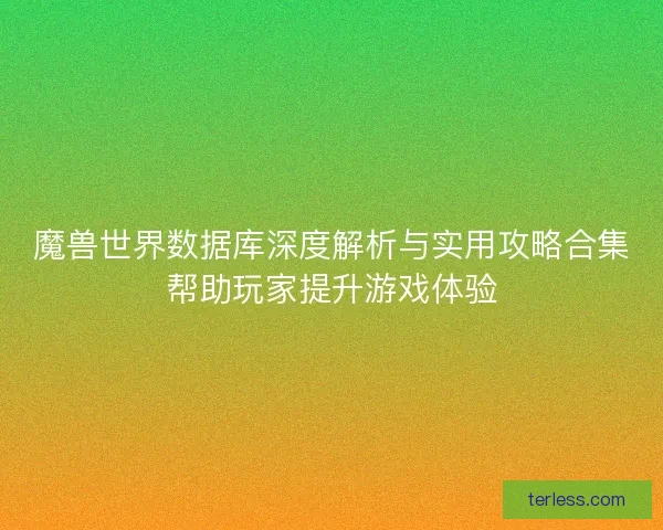 魔兽世界数据库深度解析与实用攻略合集帮助玩家提升游戏体验