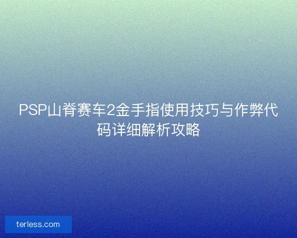 PSP山脊赛车2金手指使用技巧与作弊代码详细解析攻略