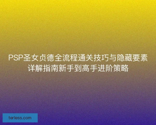 PSP圣女贞德全流程通关技巧与隐藏要素详解指南新手到高手进阶策略